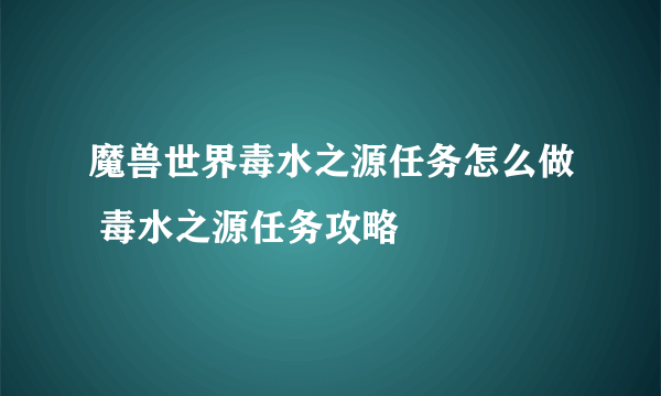 魔兽世界毒水之源任务怎么做 毒水之源任务攻略