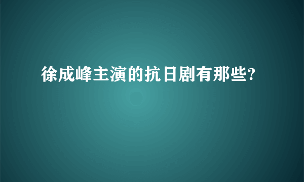 徐成峰主演的抗日剧有那些?