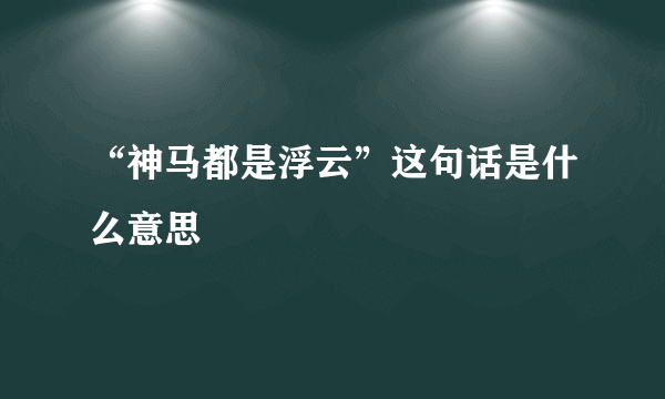 “神马都是浮云”这句话是什么意思