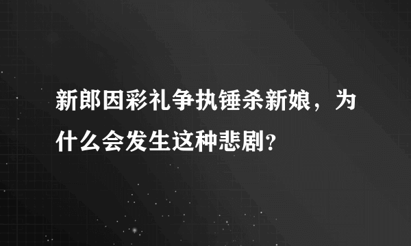 新郎因彩礼争执锤杀新娘，为什么会发生这种悲剧？