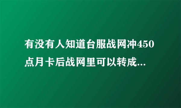 有没有人知道台服战网冲450点月卡后战网里可以转成3张150点点卡么?