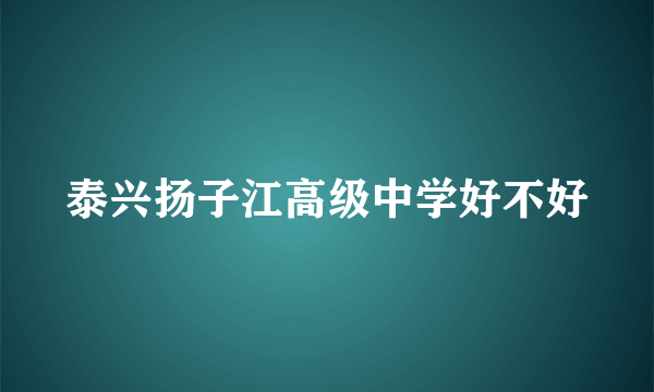 泰兴扬子江高级中学好不好