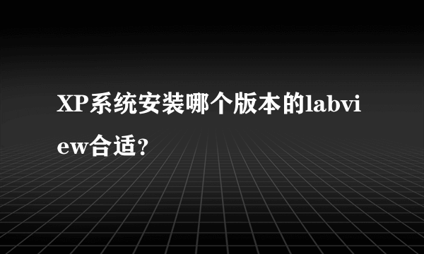 XP系统安装哪个版本的labview合适？