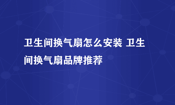 卫生间换气扇怎么安装 卫生间换气扇品牌推荐