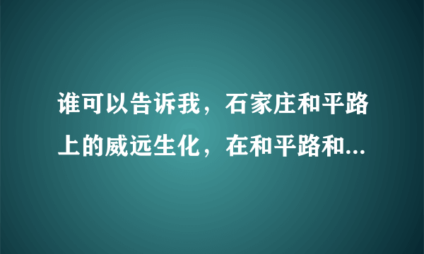 谁可以告诉我，石家庄和平路上的威远生化，在和平路和什么街交叉口？