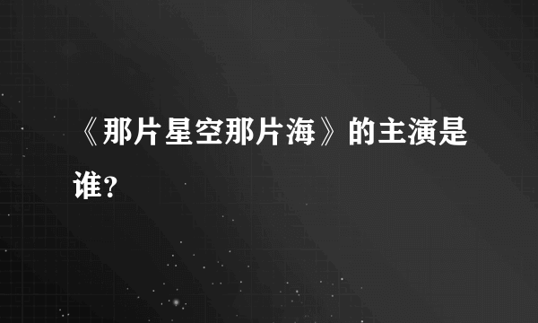 《那片星空那片海》的主演是谁？