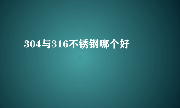 304与316不锈钢哪个好