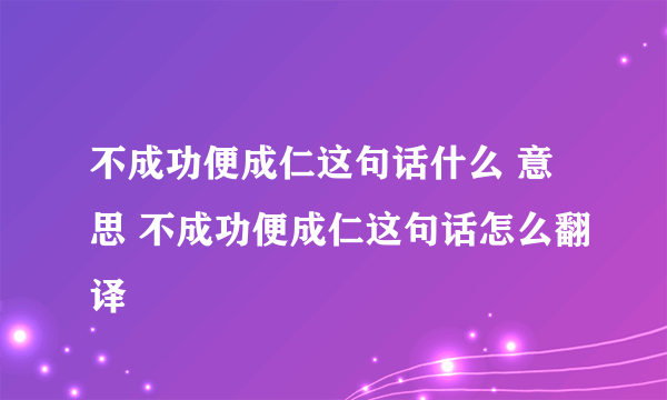 不成功便成仁这句话什么 意思 不成功便成仁这句话怎么翻译