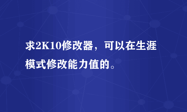 求2K10修改器，可以在生涯模式修改能力值的。