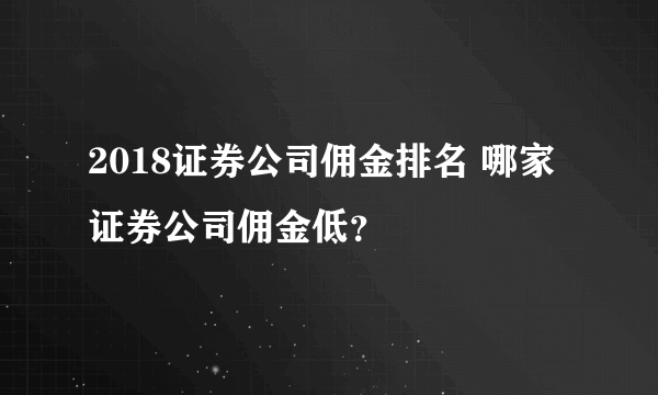 2018证券公司佣金排名 哪家证券公司佣金低？