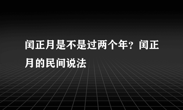 闰正月是不是过两个年？闰正月的民间说法