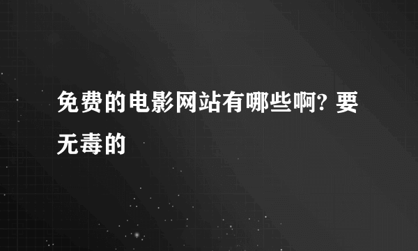 免费的电影网站有哪些啊? 要无毒的