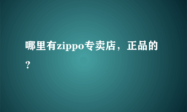 哪里有zippo专卖店，正品的？