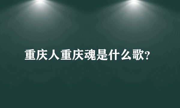 重庆人重庆魂是什么歌？