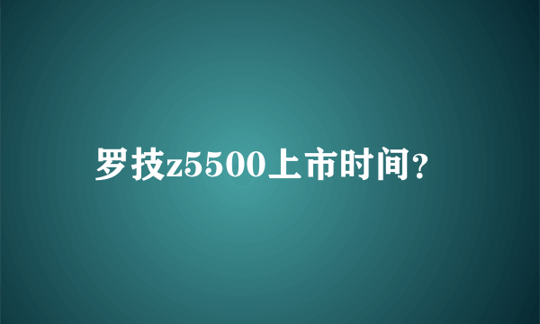 罗技z5500上市时间？