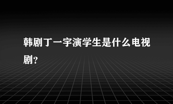 韩剧丁一宇演学生是什么电视剧？