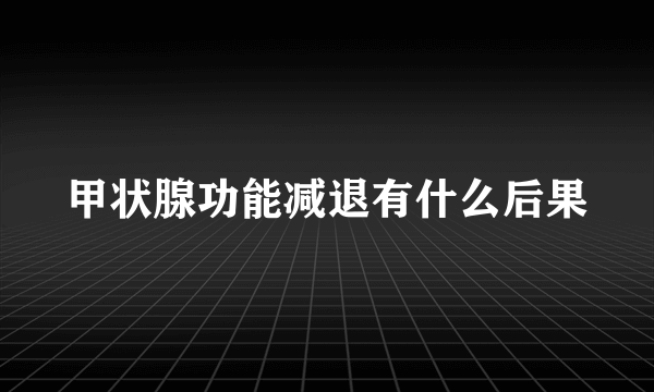 甲状腺功能减退有什么后果