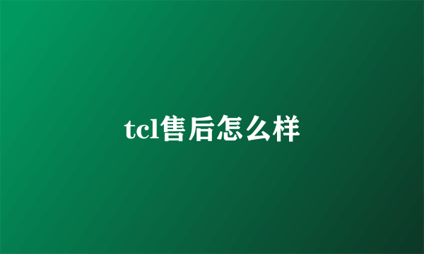 tcl售后怎么样