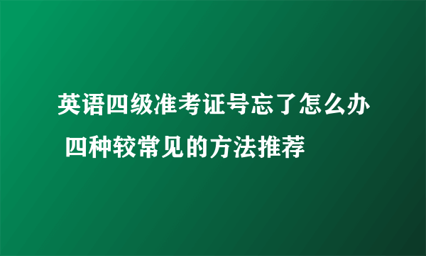 英语四级准考证号忘了怎么办 四种较常见的方法推荐