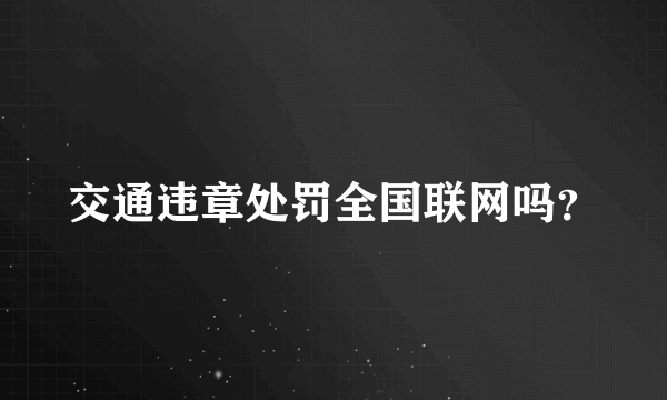 交通违章处罚全国联网吗？