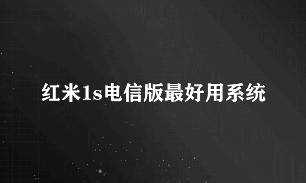 红米1s电信版最好用系统