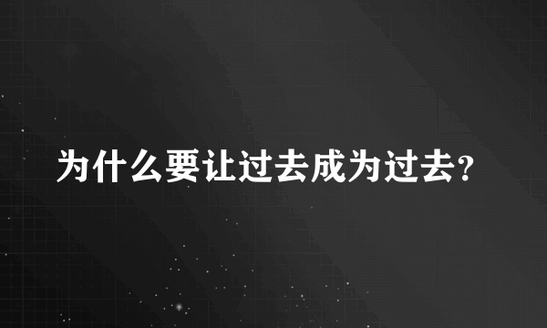 为什么要让过去成为过去？