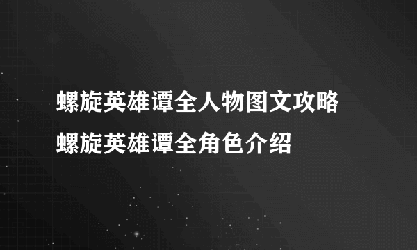 螺旋英雄谭全人物图文攻略 螺旋英雄谭全角色介绍