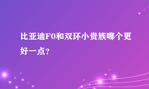 比亚迪F0和双环小贵族哪个更好一点？