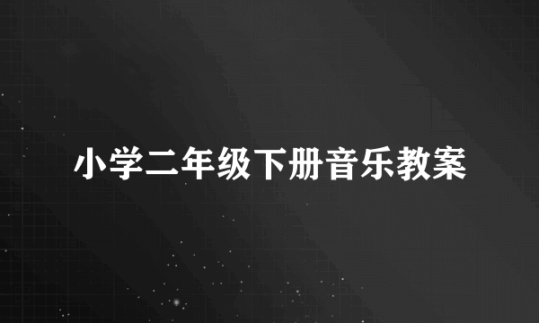 小学二年级下册音乐教案