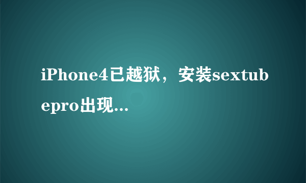 iPhone4已越狱，安装sextubepro出现红字，源已添加。 求大神指点。