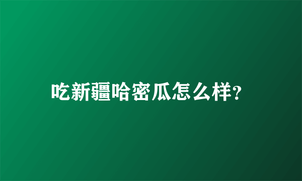 吃新疆哈密瓜怎么样？