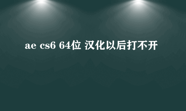 ae cs6 64位 汉化以后打不开