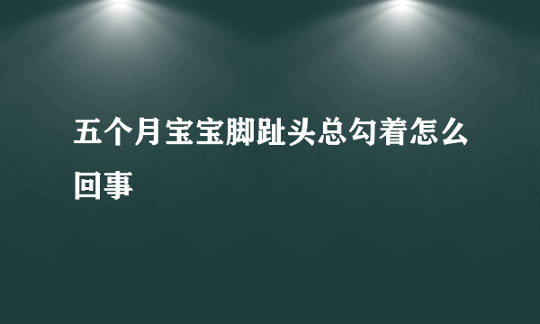 五个月宝宝脚趾头总勾着怎么回事