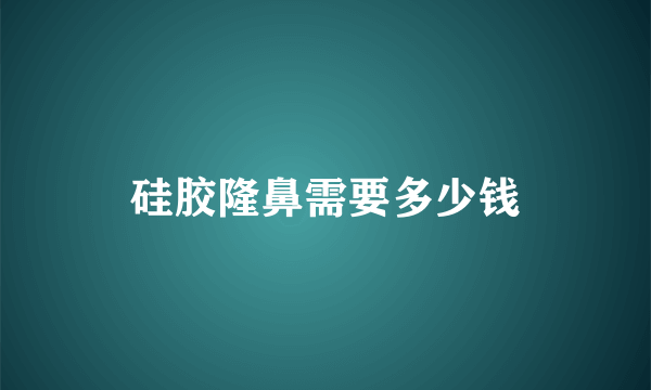 硅胶隆鼻需要多少钱