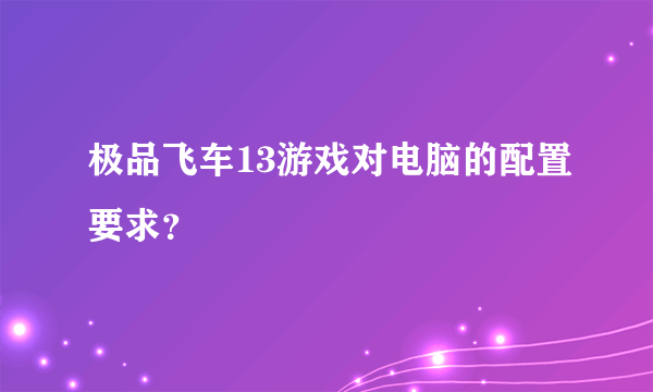 极品飞车13游戏对电脑的配置要求？