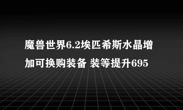 魔兽世界6.2埃匹希斯水晶增加可换购装备 装等提升695