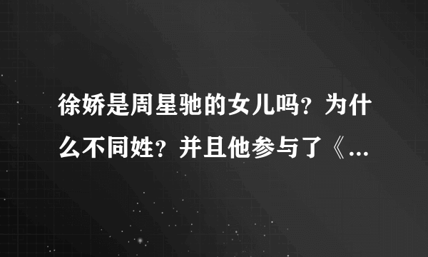 徐娇是周星驰的女儿吗？为什么不同姓？并且他参与了《长江七号》了吗？哪一个？