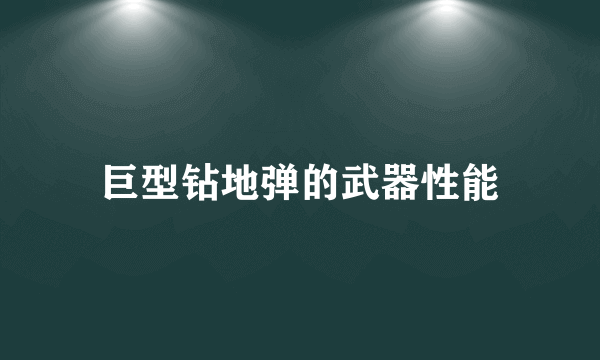 巨型钻地弹的武器性能