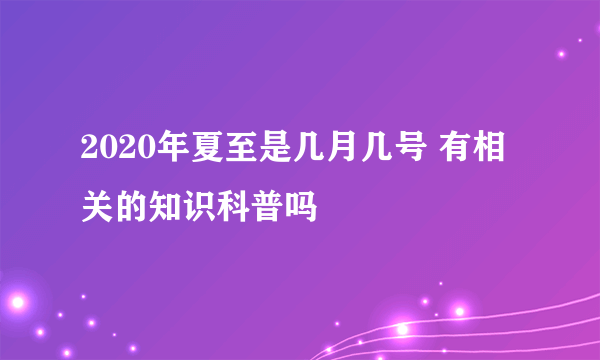 2020年夏至是几月几号 有相关的知识科普吗