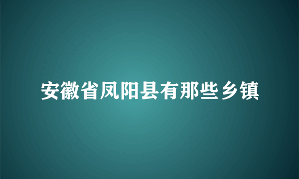 安徽省凤阳县有那些乡镇