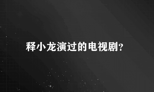 释小龙演过的电视剧？