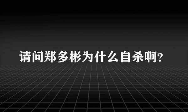 请问郑多彬为什么自杀啊？