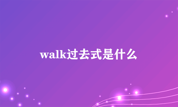 walk过去式是什么