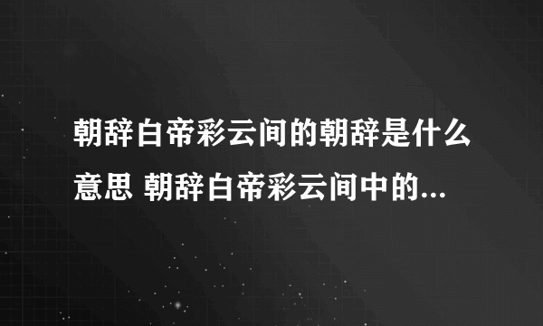 朝辞白帝彩云间的朝辞是什么意思 朝辞白帝彩云间中的辞是什么意思