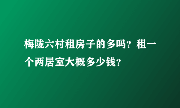 梅陇六村租房子的多吗？租一个两居室大概多少钱？