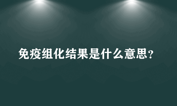 免疫组化结果是什么意思？