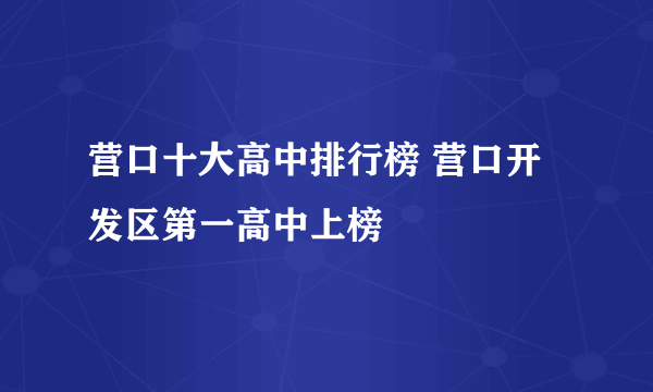 营口十大高中排行榜 营口开发区第一高中上榜