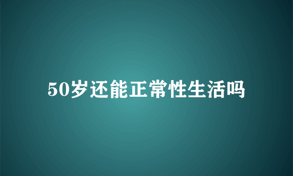 50岁还能正常性生活吗