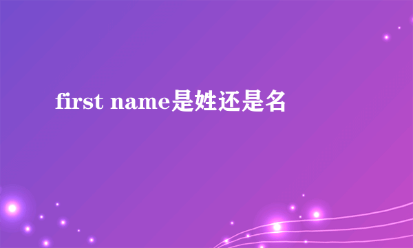 first name是姓还是名