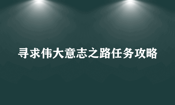 寻求伟大意志之路任务攻略